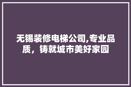 无锡装修电梯公司,专业品质，铸就城市美好家园 地板材料
