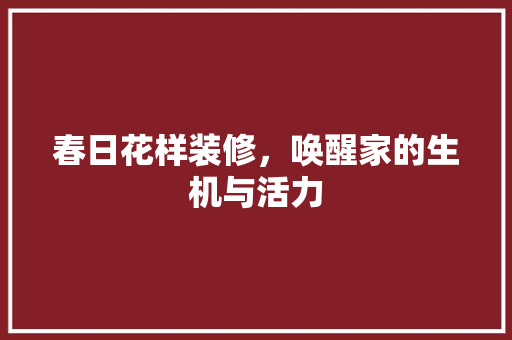 春日花样装修，唤醒家的生机与活力 软装设计