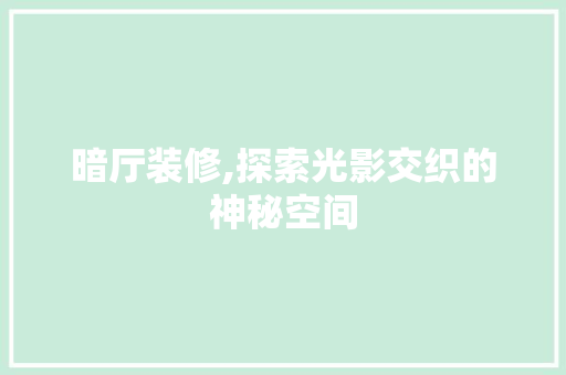 暗厅装修,探索光影交织的神秘空间 中式风格装饰