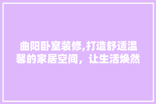 曲阳卧室装修,打造舒适温馨的家居空间，让生活焕然一新 卧室装修