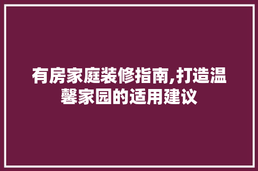 有房家庭装修指南,打造温馨家园的适用建议 家居装修
