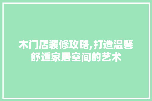 木门店装修攻略,打造温馨舒适家居空间的艺术 客厅装修