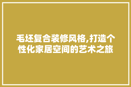 毛坯复合装修风格,打造个性化家居空间的艺术之旅 室内设计