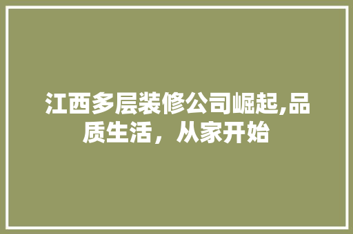 江西多层装修公司崛起,品质生活，从家开始 木雕艺术