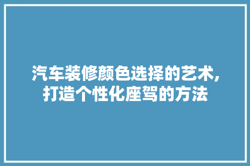 汽车装修颜色选择的艺术,打造个性化座驾的方法 地板材料