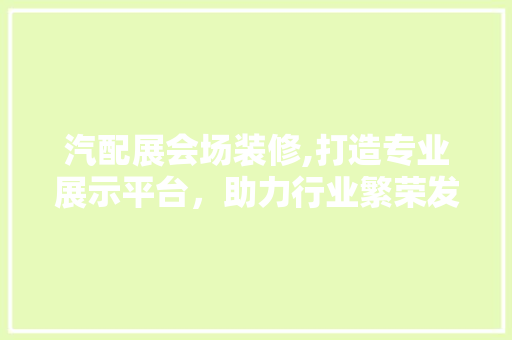 汽配展会场装修,打造专业展示平台，助力行业繁荣发展 中式风格装饰