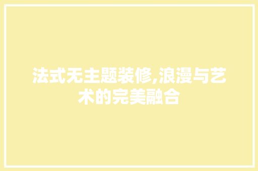 法式无主题装修,浪漫与艺术的完美融合 现代风格装饰