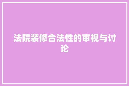 法院装修合法性的审视与讨论 家居装修