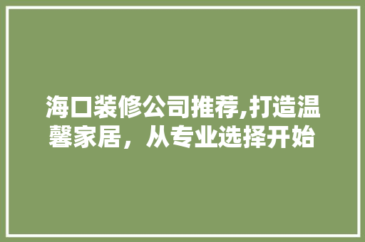海口装修公司推荐,打造温馨家居，从专业选择开始 卧室装修