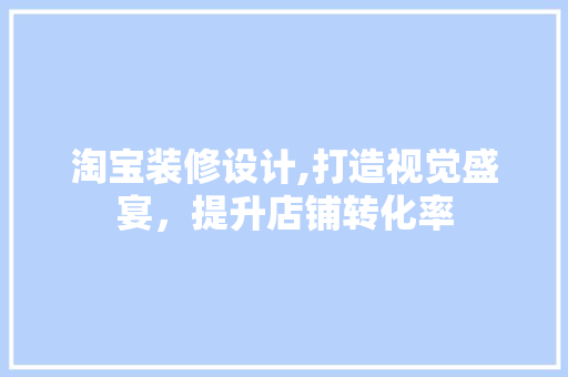 淘宝装修设计,打造视觉盛宴，提升店铺转化率 室内设计