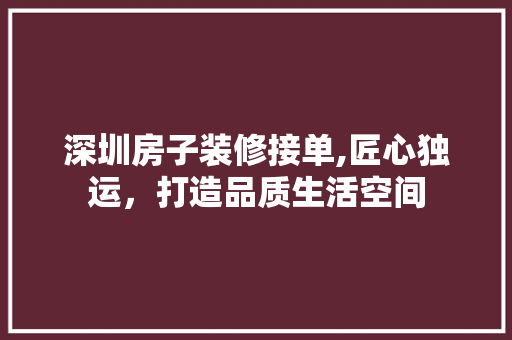 深圳房子装修接单,匠心独运，打造品质生活空间 客厅装修