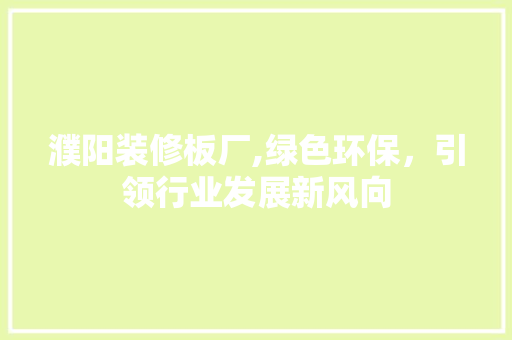 濮阳装修板厂,绿色环保，引领行业发展新风向