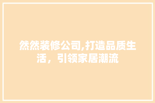 然然装修公司,打造品质生活，引领家居潮流 客厅装修