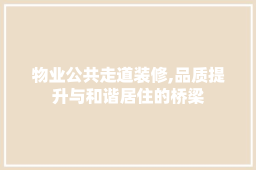 物业公共走道装修,品质提升与和谐居住的桥梁
