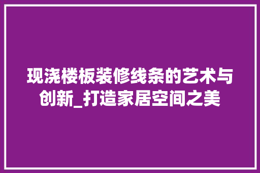 现浇楼板装修线条的艺术与创新_打造家居空间之美