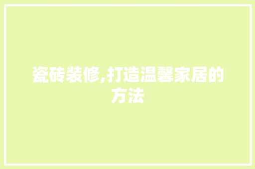 瓷砖装修,打造温馨家居的方法 软装设计