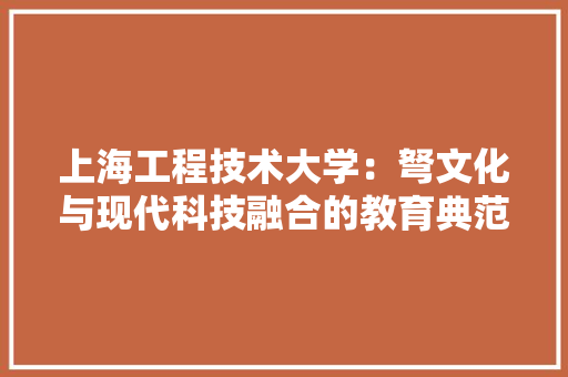 上海工程技术大学：弩文化与现代科技融合的教育典范 地板材料