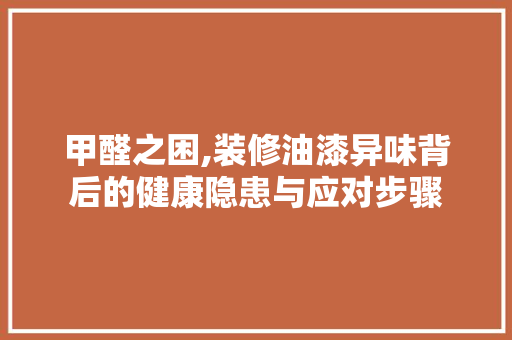 甲醛之困,装修油漆异味背后的健康隐患与应对步骤 软装设计