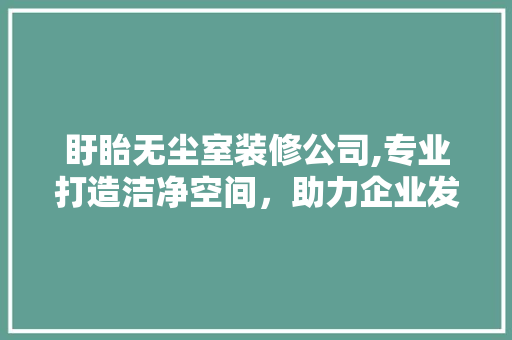 盱眙无尘室装修公司,专业打造洁净空间，助力企业发展 家居装修
