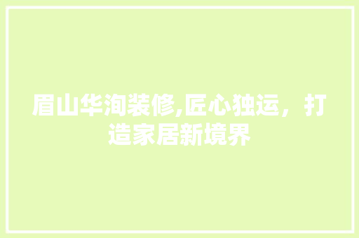 眉山华洵装修,匠心独运，打造家居新境界 木雕艺术