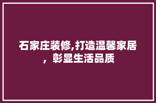 石家庄装修,打造温馨家居，彰显生活品质