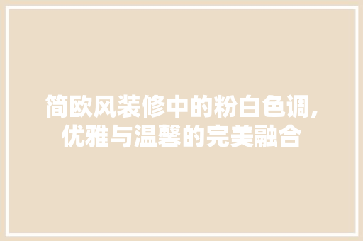 简欧风装修中的粉白色调,优雅与温馨的完美融合 软装设计