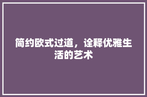 简约欧式过道，诠释优雅生活的艺术
