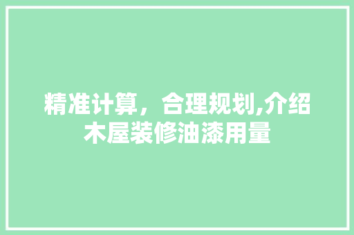 精准计算，合理规划,介绍木屋装修油漆用量 客厅装修
