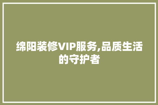 绵阳装修VIP服务,品质生活的守护者 客厅装修