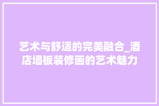 艺术与舒适的完美融合_酒店墙板装修画的艺术魅力 中式风格装饰