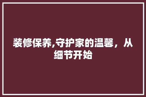 装修保养,守护家的温馨，从细节开始