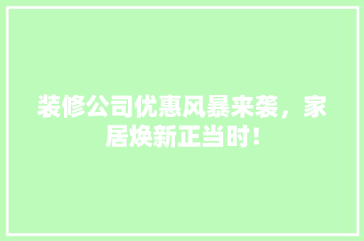 装修公司优惠风暴来袭，家居焕新正当时！ 现代风格装饰