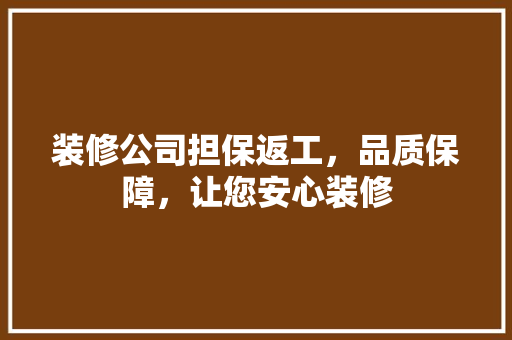 装修公司担保返工，品质保障，让您安心装修 现代风格装饰