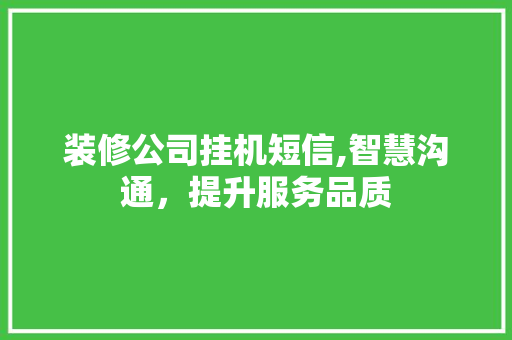 装修公司挂机短信,智慧沟通，提升服务品质 卧室装修