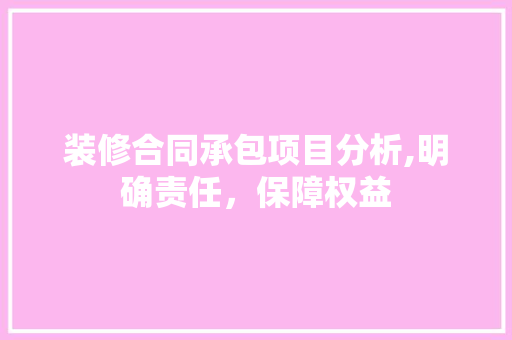 装修合同承包项目分析,明确责任，保障权益 客厅装修