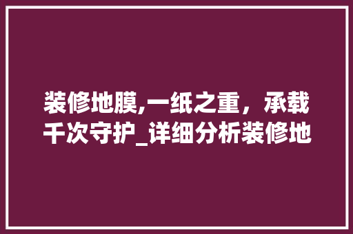 装修地膜,一纸之重，承载千次守护_详细分析装修地膜的多次使用之路 现代风格装饰