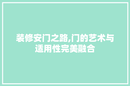 装修安门之路,门的艺术与适用性完美融合 家居装修