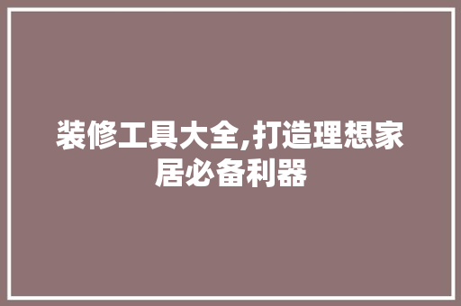 装修工具大全,打造理想家居必备利器 中式风格装饰