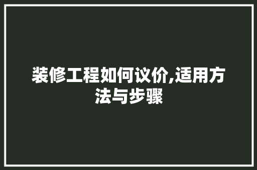 装修工程如何议价,适用方法与步骤 地板材料