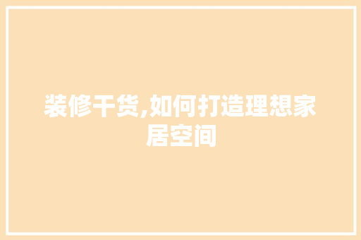 装修干货,如何打造理想家居空间 软装设计
