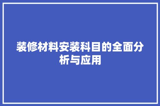 装修材料安装科目的全面分析与应用 软装设计