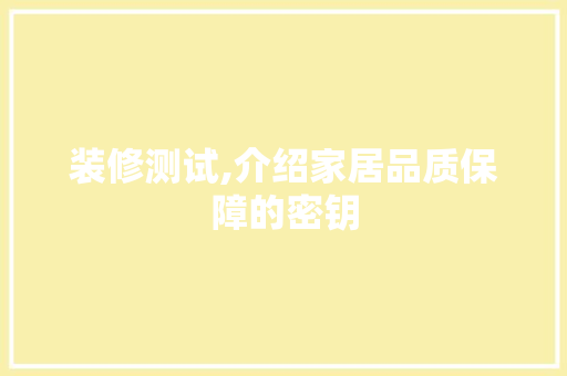 装修测试,介绍家居品质保障的密钥