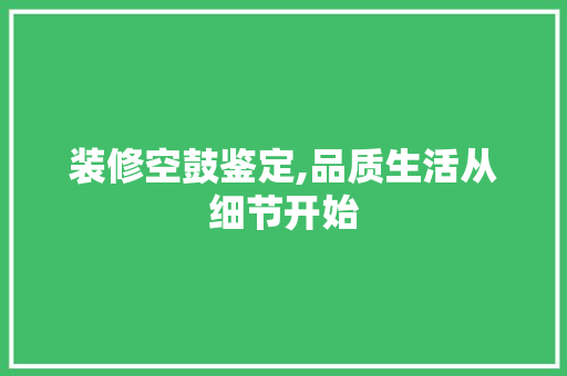 装修空鼓鉴定,品质生活从细节开始 家居装修