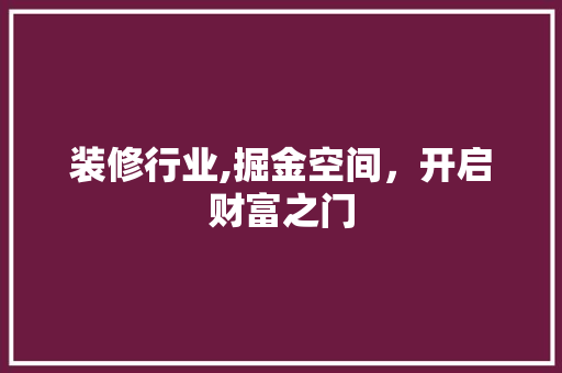 装修行业,掘金空间，开启财富之门