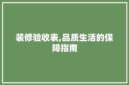 装修验收表,品质生活的保障指南