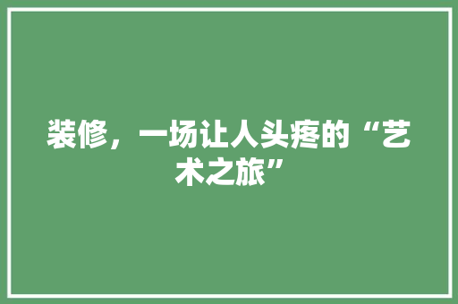 装修，一场让人头疼的“艺术之旅” 客厅装修