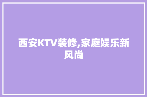 西安KTV装修,家庭娱乐新风尚 卧室装修