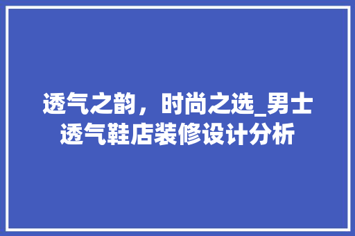 透气之韵，时尚之选_男士透气鞋店装修设计分析 室内设计