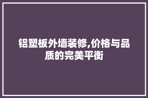 铝塑板外墙装修,价格与品质的完美平衡 木雕艺术