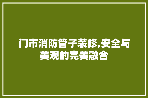 门市消防管子装修,安全与美观的完美融合 木雕艺术